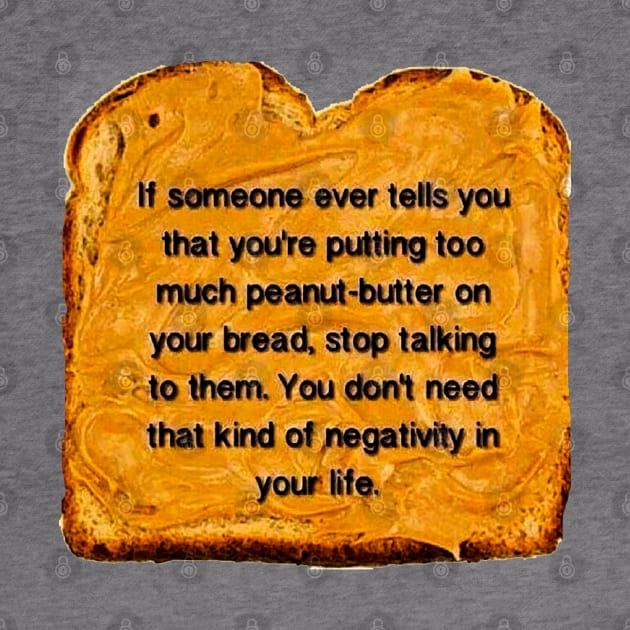 If Someone Ever Tells You That You’re Putting Too Much Peanut Butter On Your Bread Stop Talking To Them You Don’t Need That Kind Of Negativity In Your Life by akastardust